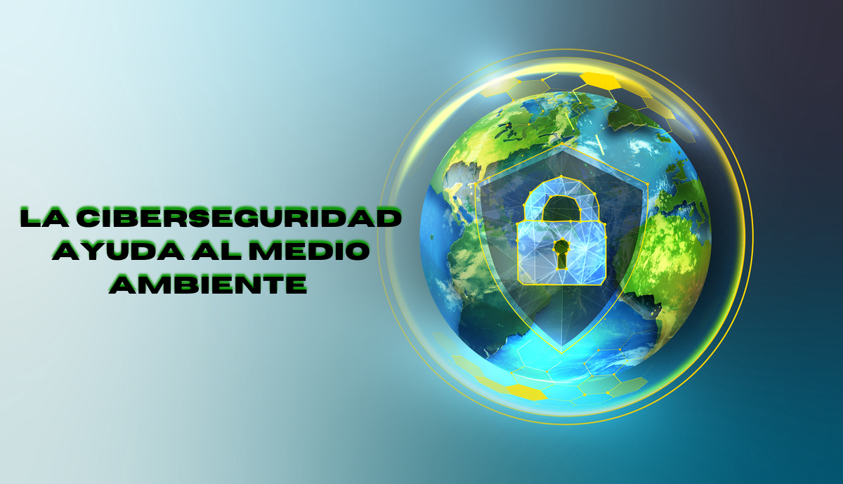 �Sabias que? La Ciberseguridad ayuda a un medio ambiente sostenible